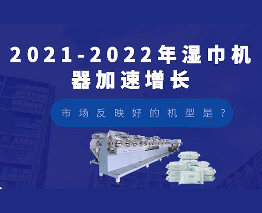 2021-2022年濕巾機(jī)器加速增長(zhǎng)，市場(chǎng)反映好的機(jī)型是？