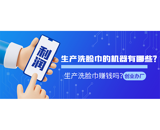 生產(chǎn)洗臉巾的機(jī)器有哪些？生產(chǎn)洗臉巾賺錢嗎？