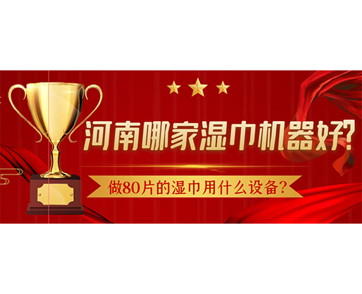 做80片的濕巾用什么設(shè)備？河南哪家濕巾機(jī)器好？
