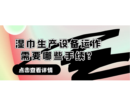 濕巾生產(chǎn)設(shè)備運作需要哪些手續(xù)？在哪里可以性價比高的濕巾機(jī)器？