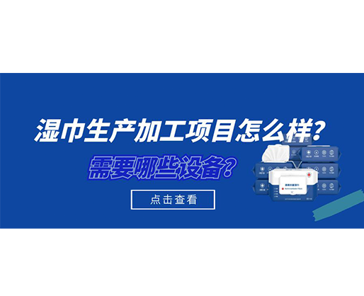 濕巾生產(chǎn)加工項(xiàng)目怎么樣？需要哪些設(shè)備？