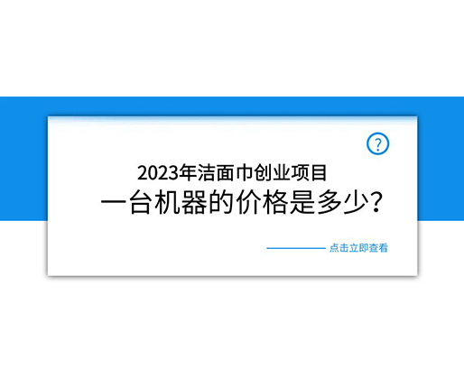 2023年潔面巾創(chuàng)業(yè)項(xiàng)目，一臺機(jī)器的價(jià)格是多少？
