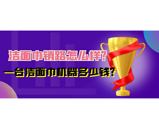 潔面巾銷路怎么樣？一臺(tái)潔面巾機(jī)器多少錢？