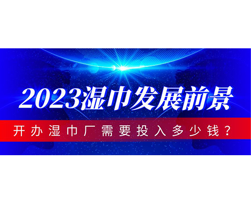 2023濕巾發(fā)展前景，開辦濕巾廠需要投入多少錢