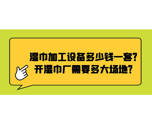 濕巾加工設(shè)備多少錢一套？開濕巾廠需要多大場地？