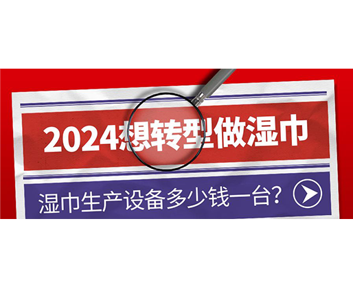 2024想轉(zhuǎn)型做濕巾，濕巾生產(chǎn)設(shè)備多少錢一臺(tái)？