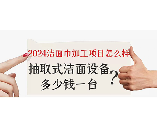 2024潔面巾加工項目怎么樣？抽取式潔面巾設(shè)備多少錢一臺？