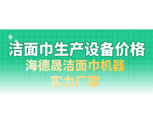 潔面巾生產(chǎn)設(shè)備價格，海德晟潔面巾機器實力廠家