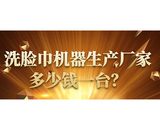 洗臉巾機器生產(chǎn)廠家，多少錢一臺？