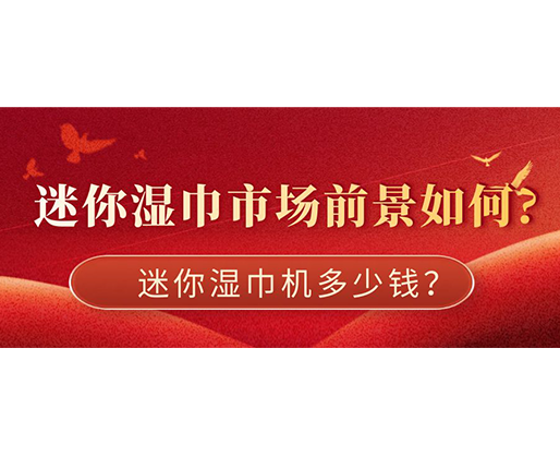 迷你濕巾市場(chǎng)前景如何，迷你濕巾機(jī)多少錢(qián)？