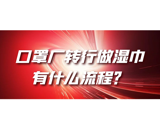口罩廠轉(zhuǎn)行做濕巾，有什么流程？