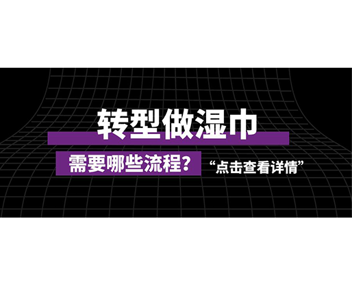 轉(zhuǎn)型做濕巾，需要哪些流程？
