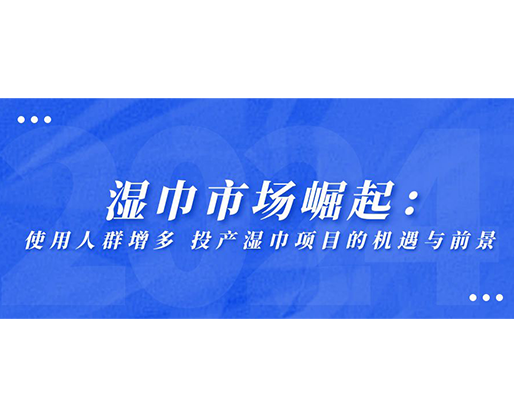 濕巾市場(chǎng)崛起：使用人群增多，投產(chǎn)濕巾項(xiàng)目的機(jī)遇與前景