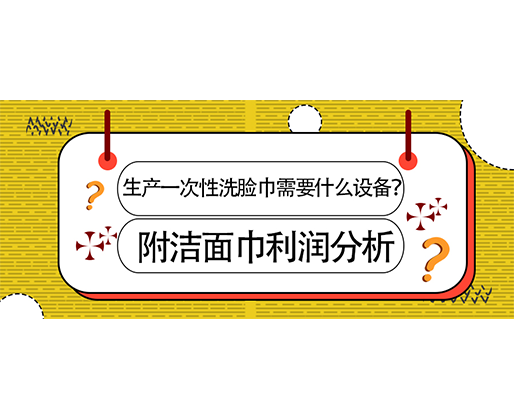 生產(chǎn)一次性洗臉巾需要什么設(shè)備？(附洗臉巾利潤分析)
