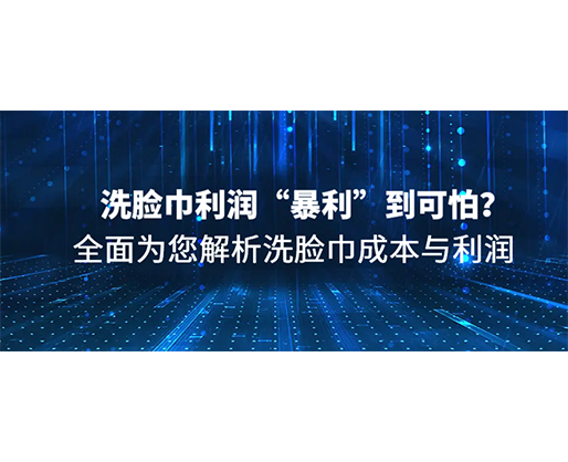 洗臉巾利潤“暴利”到可怕？全面為您解析洗臉巾成本與利潤