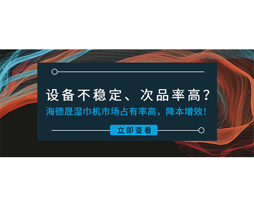 設(shè)備不穩(wěn)定、次品率高？海德晟濕巾機(jī)市場(chǎng)占有率高，降本增效！