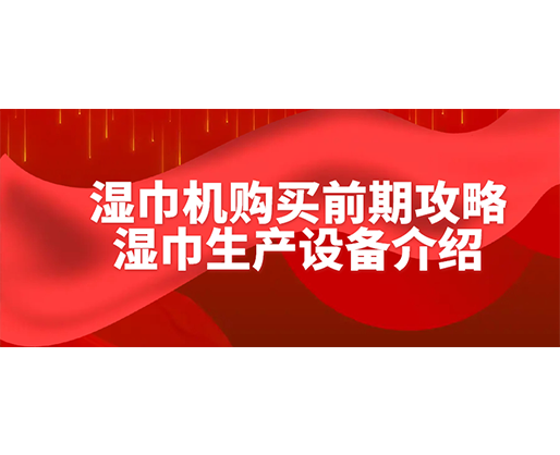 濕巾機(jī)購(gòu)買(mǎi)前期攻略-濕巾生產(chǎn)設(shè)備介紹