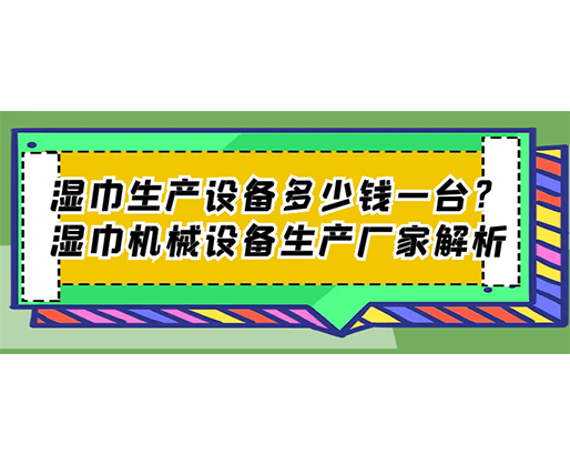 濕巾生產設備多少錢一臺？濕巾機械設備生產廠家解析