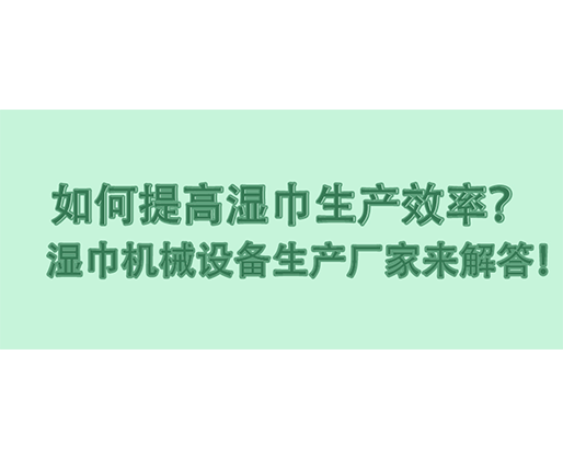 如何提高濕巾生產效率？濕巾機械設備生產廠家來解答！