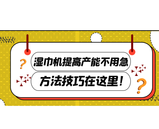 濕巾機提高產(chǎn)能不用急，方法技巧在這里！