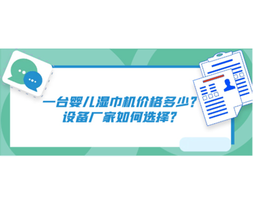 一臺嬰兒濕巾機價格多少？設(shè)備廠家如何選擇？