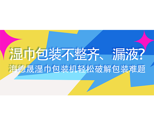 濕巾包裝不整齊、漏液？海德晟濕巾包裝機(jī)輕松破解包裝難題
