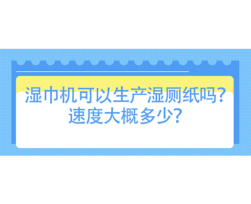 濕巾機(jī)可以生產(chǎn)濕廁紙嗎？速度大概多少？