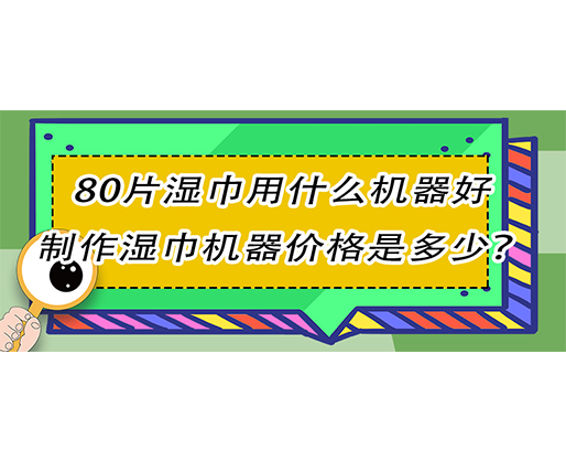 80片濕巾用什么機器好，制作濕巾機器價格是多少？