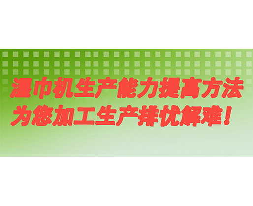 濕巾機生產(chǎn)能力提高方法，為您加工生產(chǎn)排憂解難！