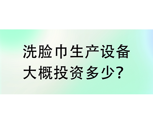 洗臉巾生產(chǎn)設(shè)備大概投資多少？海德晟機(jī)械實(shí)力廠家提供一站式服務(wù)