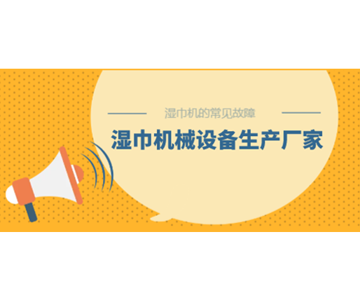 濕巾機(jī)的常見故障，濕巾機(jī)械設(shè)備生產(chǎn)廠家
